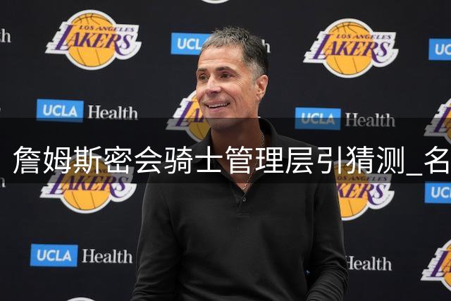 詹姆斯密会骑士管理层引猜测 名记曝7月初阿克伦闭门会谈内幕